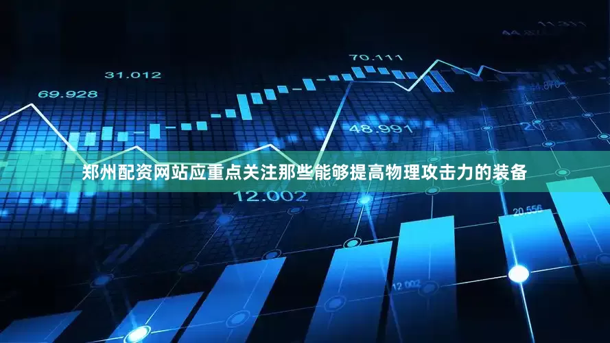 郑州配资网站应重点关注那些能够提高物理攻击力的装备