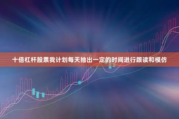 十倍杠杆股票我计划每天抽出一定的时间进行跟读和模仿