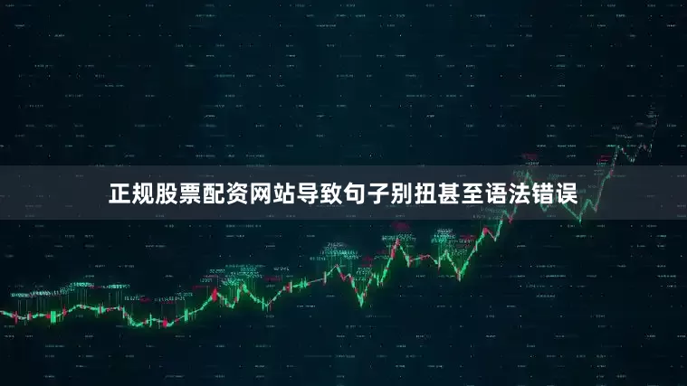 正规股票配资网站导致句子别扭甚至语法错误