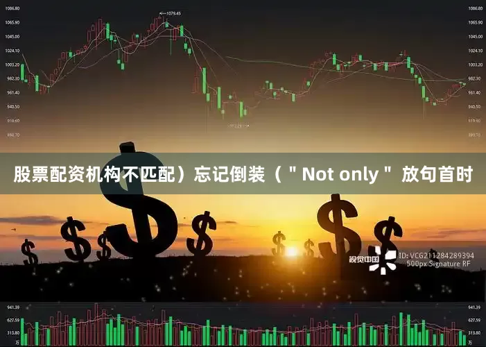 股票配资机构不匹配）忘记倒装（＂Not only＂ 放句首时