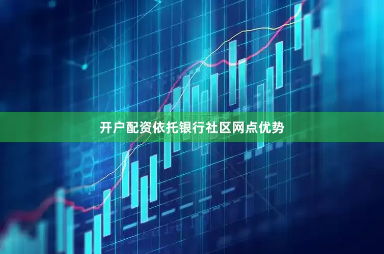 开户配资依托银行社区网点优势
