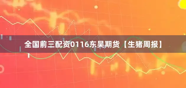 全国前三配资0116东吴期货【生猪周报】