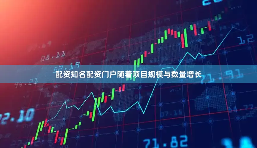 配资知名配资门户随着项目规模与数量增长