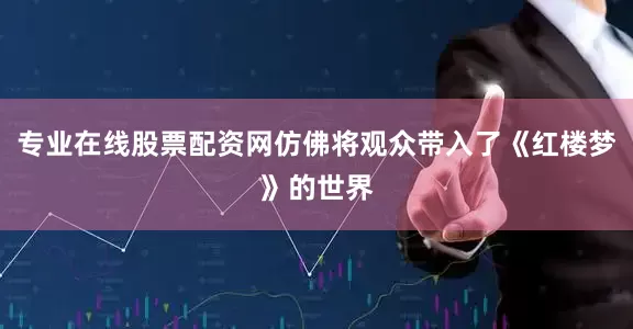 专业在线股票配资网仿佛将观众带入了《红楼梦》的世界
