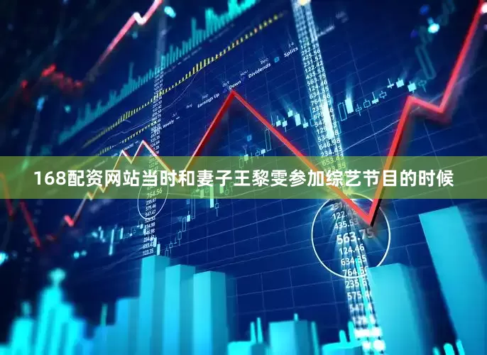 168配资网站当时和妻子王黎雯参加综艺节目的时候