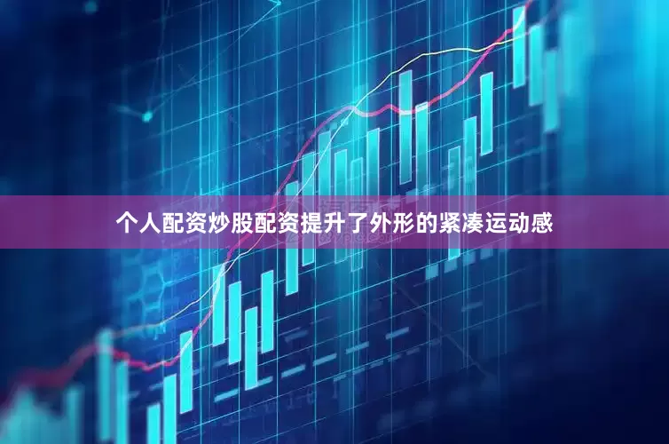 个人配资炒股配资提升了外形的紧凑运动感