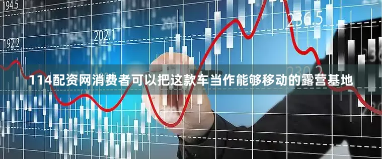 114配资网消费者可以把这款车当作能够移动的露营基地