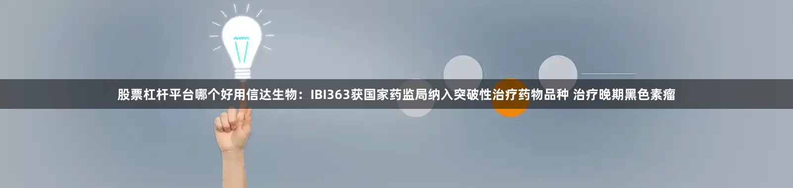 股票杠杆平台哪个好用信达生物：IBI363获国家药监局纳入突破性治疗药物品种 治疗晚期黑色素瘤