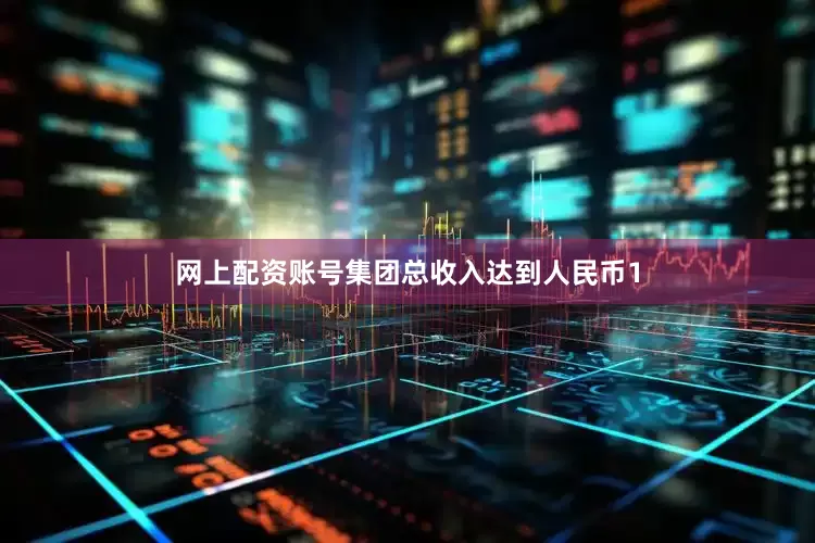 网上配资账号集团总收入达到人民币1