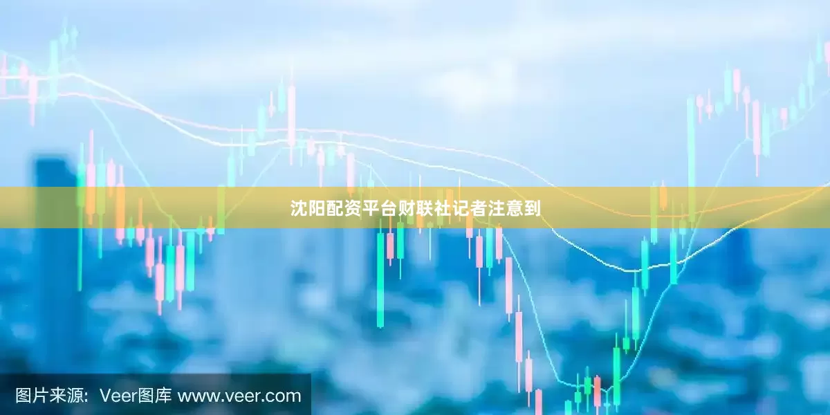 沈阳配资平台　　财联社记者注意到