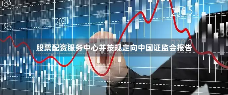 股票配资服务中心并按规定向中国证监会报告