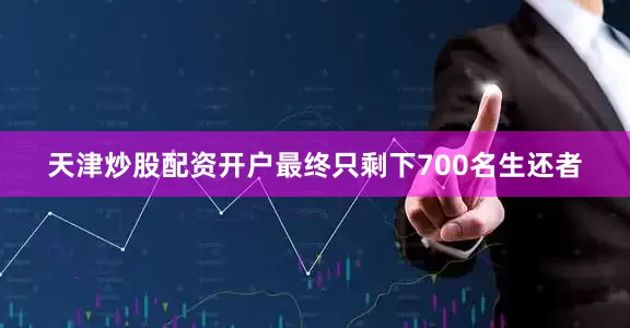 天津炒股配资开户最终只剩下700名生还者