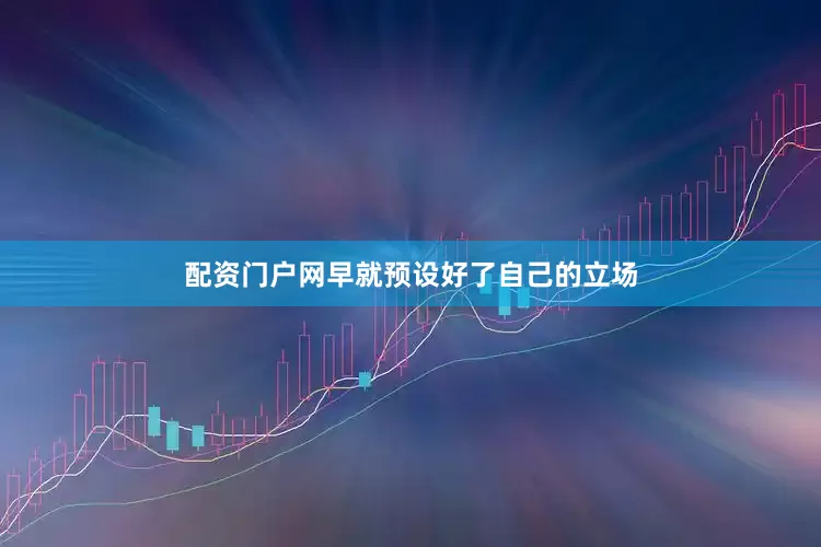 配资门户网早就预设好了自己的立场