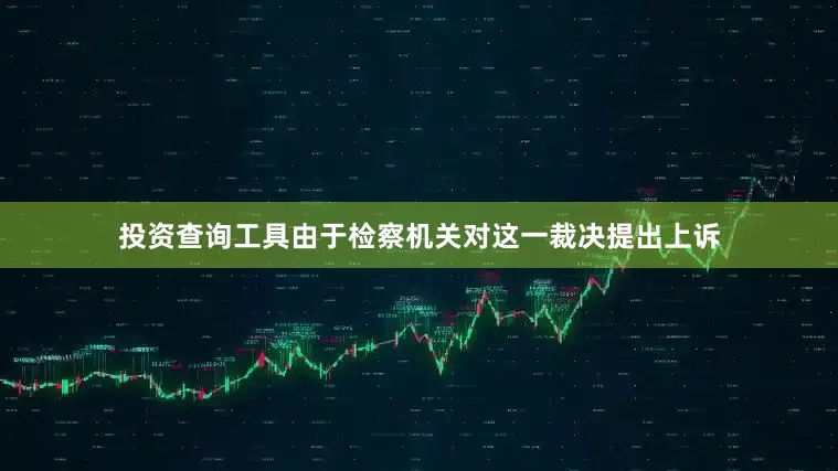 投资查询工具由于检察机关对这一裁决提出上诉