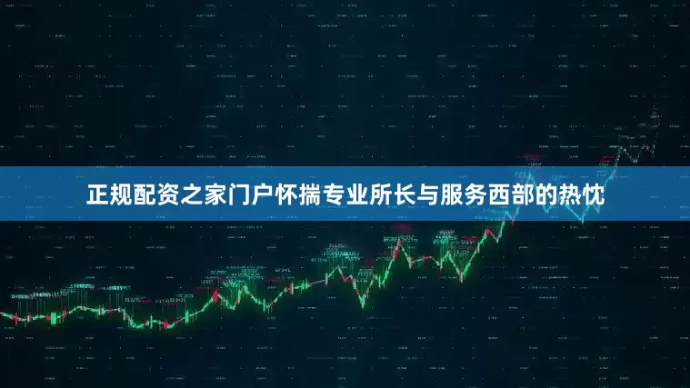 正规配资之家门户怀揣专业所长与服务西部的热忱