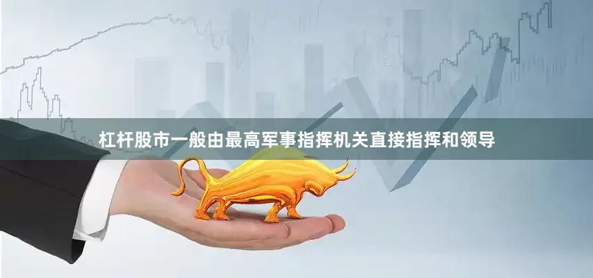 杠杆股市一般由最高军事指挥机关直接指挥和领导