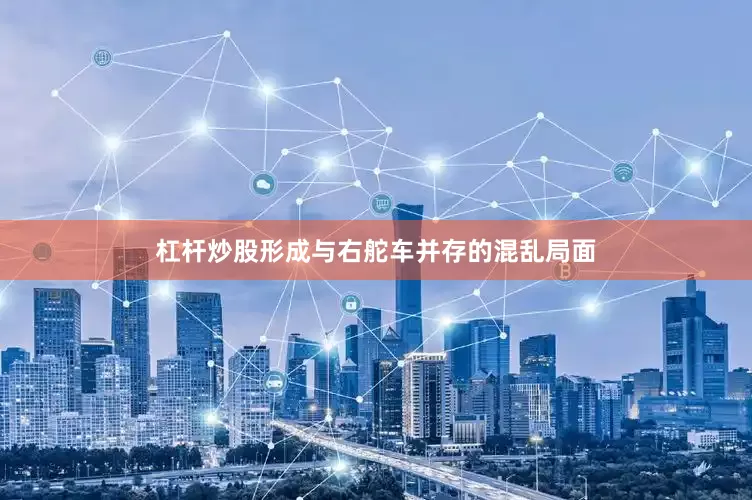 杠杆炒股形成与右舵车并存的混乱局面