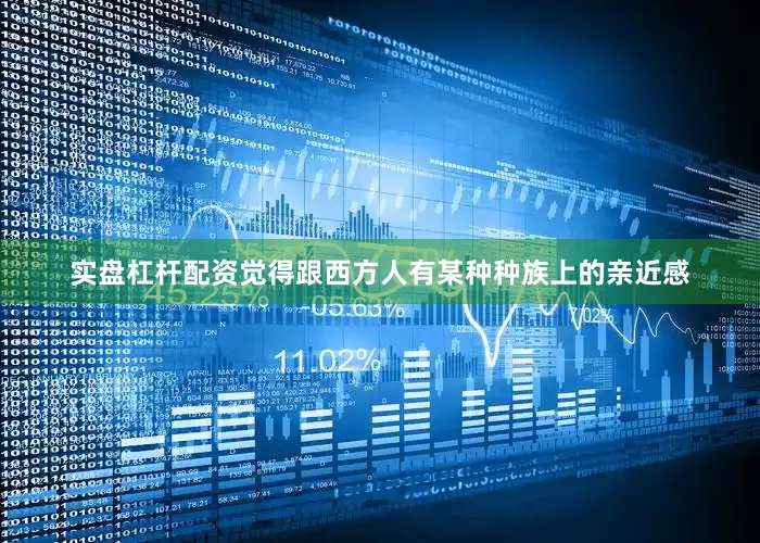 实盘杠杆配资觉得跟西方人有某种种族上的亲近感