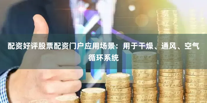 配资好评股票配资门户应用场景：用于干燥、通风、空气循环系统