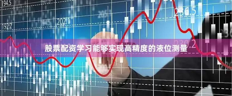 股票配资学习能够实现高精度的液位测量