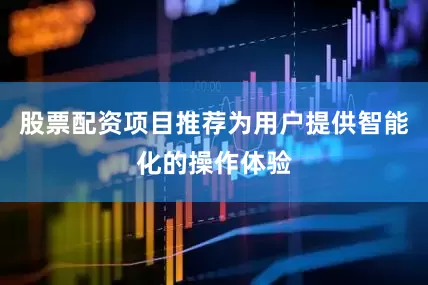 股票配资项目推荐为用户提供智能化的操作体验