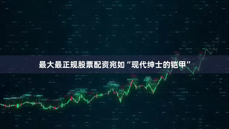 最大最正规股票配资宛如“现代绅士的铠甲”