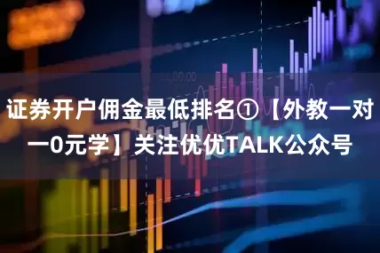 证券开户佣金最低排名①【外教一对一0元学】关注优优TALK公众号