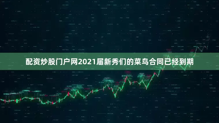 配资炒股门户网2021届新秀们的菜鸟合同已经到期