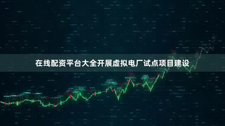 在线配资平台大全开展虚拟电厂试点项目建设