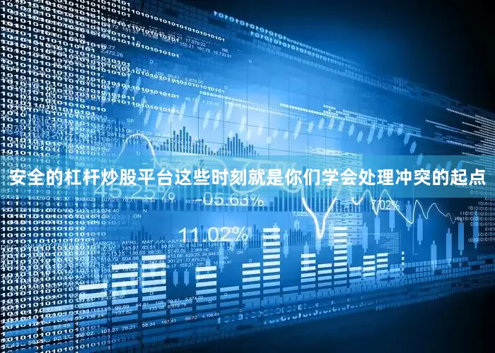 安全的杠杆炒股平台这些时刻就是你们学会处理冲突的起点