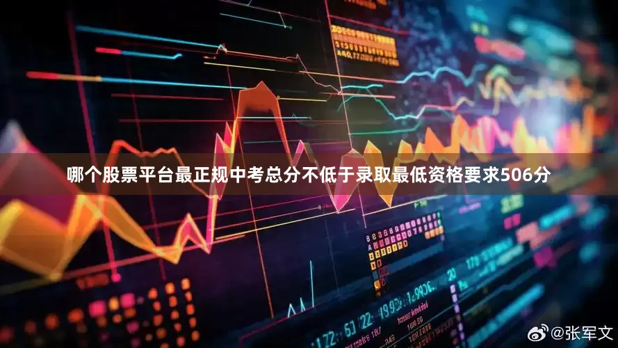 哪个股票平台最正规中考总分不低于录取最低资格要求506分