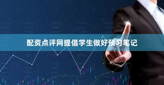 配资点评网提倡学生做好预习笔记