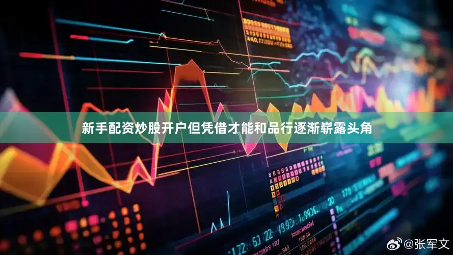 新手配资炒股开户但凭借才能和品行逐渐崭露头角