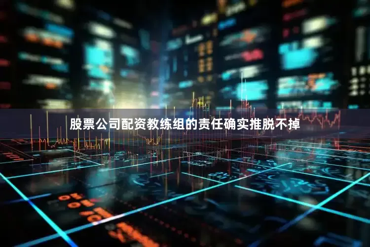 股票公司配资教练组的责任确实推脱不掉