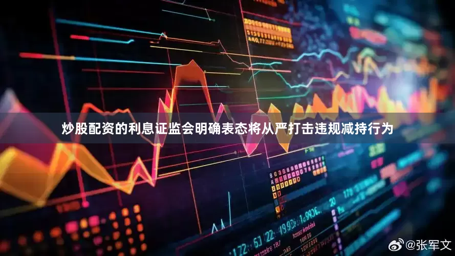 炒股配资的利息证监会明确表态将从严打击违规减持行为