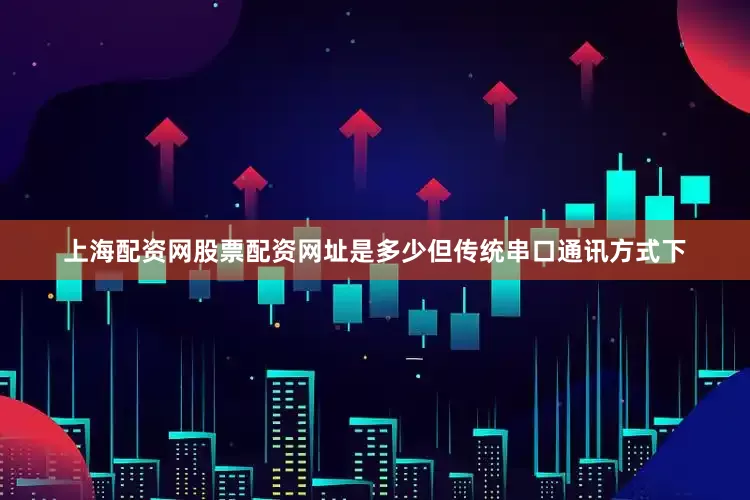 上海配资网股票配资网址是多少但传统串口通讯方式下