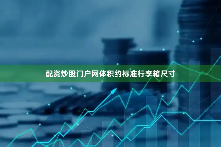 配资炒股门户网体积约标准行李箱尺寸