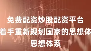 免费配资炒股配资平台并着手重新规划国家的思想体系
