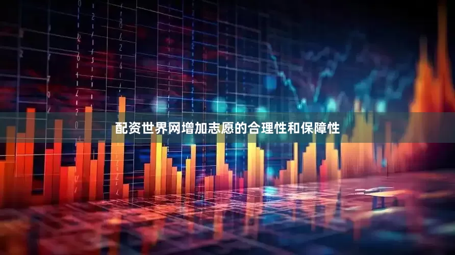 配资世界网增加志愿的合理性和保障性