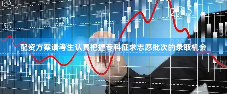配资方案请考生认真把握专科征求志愿批次的录取机会