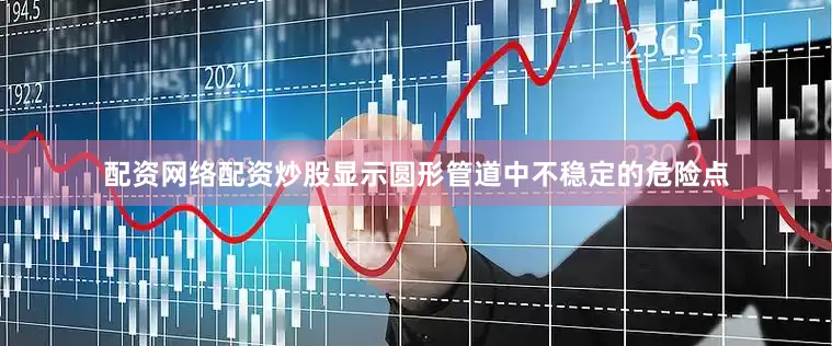 配资网络配资炒股显示圆形管道中不稳定的危险点