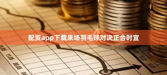 配资app下载来场羽毛球对决正合时宜