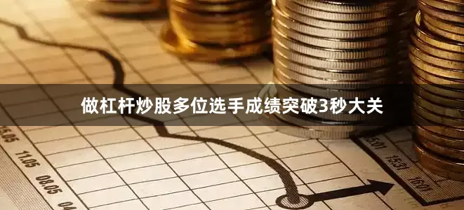 做杠杆炒股多位选手成绩突破3秒大关