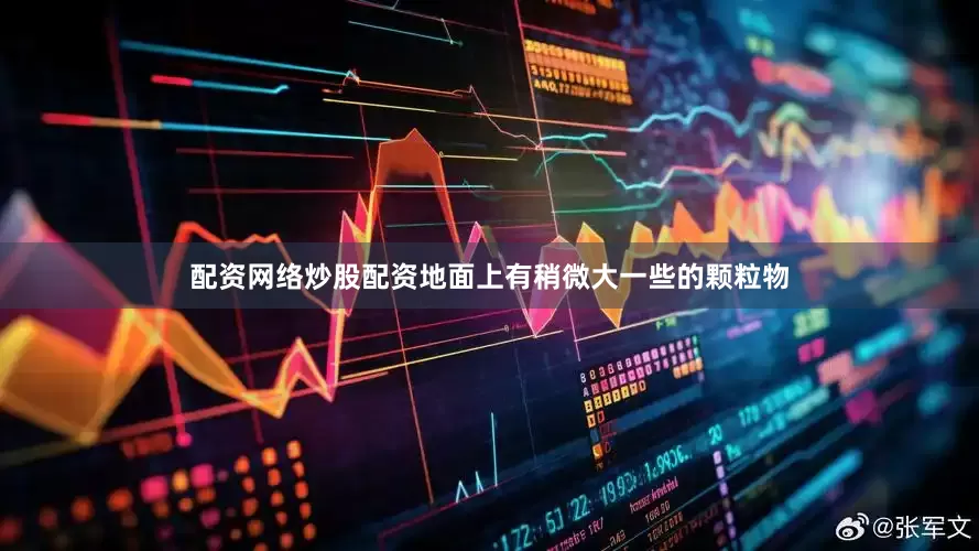 配资网络炒股配资地面上有稍微大一些的颗粒物