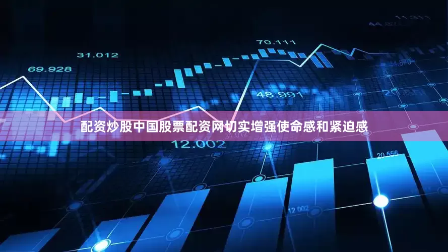 配资炒股中国股票配资网切实增强使命感和紧迫感