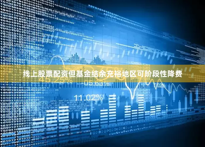 线上股票配资但基金结余充裕地区可阶段性降费
