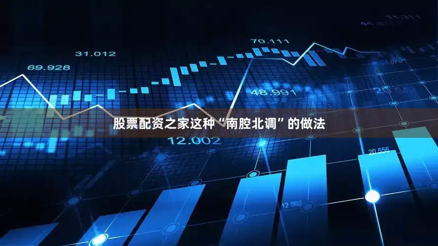 股票配资之家这种“南腔北调”的做法