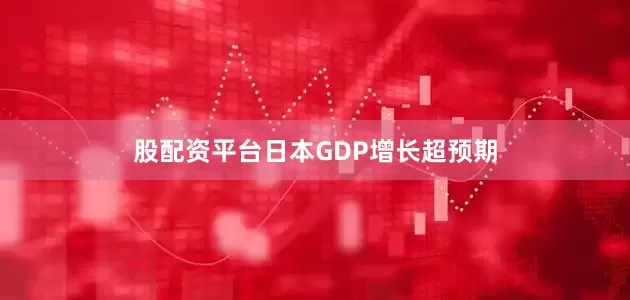 股配资平台日本GDP增长超预期