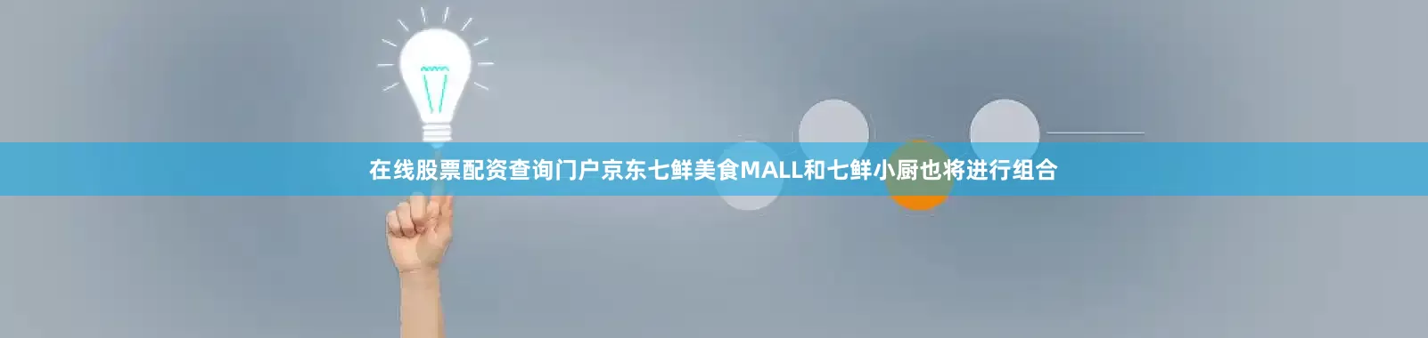 在线股票配资查询门户京东七鲜美食MALL和七鲜小厨也将进行组合