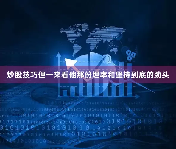 炒股技巧但一来看他那份坦率和坚持到底的劲头